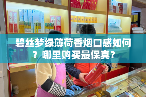 碧丝梦绿薄荷香烟口感如何？哪里购买最保真？